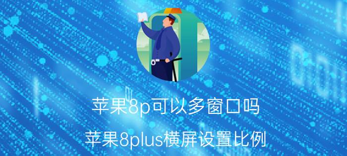 苹果8p可以多窗口吗 苹果8plus横屏设置比例？